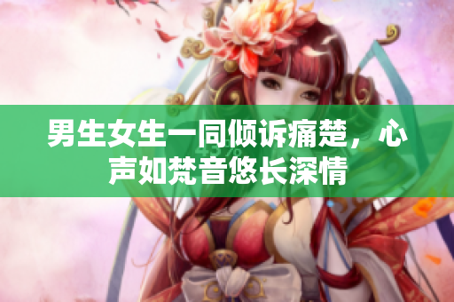 男生女生一同傾訴痛楚，心聲如梵音悠長(zhǎng)深情