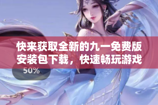 快來獲取全新的九一免費版安裝包下載，快速暢玩游戲