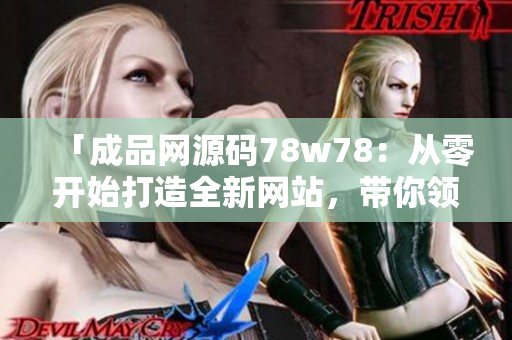 「成品網(wǎng)源碼78w78：從零開(kāi)始打造全新網(wǎng)站，帶你領(lǐng)略編碼的魅力」