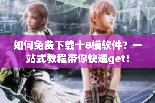 如何免費(fèi)下載十8模軟件？一站式教程帶你快速get！
