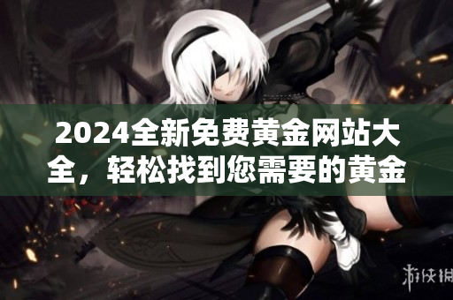 2024全新免費黃金網(wǎng)站大全，輕松找到您需要的黃金資源