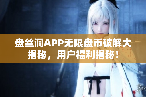 盤絲洞APP無限盤幣破解大揭秘，用戶福利揭秘！