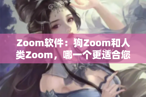 Zoom軟件：狗Zoom和人類Zoom，哪一個更適合您的需求？