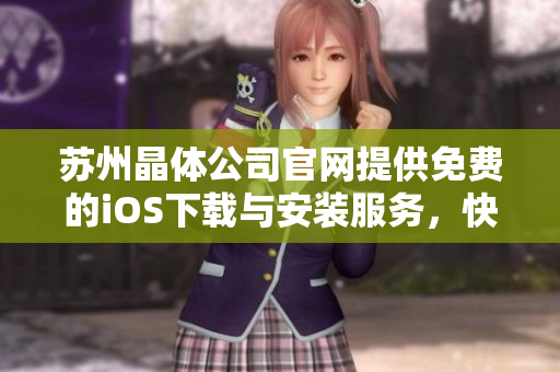 蘇州晶體公司官網(wǎng)提供免費的iOS下載與安裝服務(wù)，快來體驗吧!
