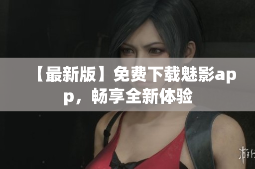 【最新版】免費下載魅影app，暢享全新體驗