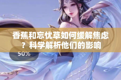 香蕉和忘憂草如何緩解焦慮？科學(xué)解析他們的影響