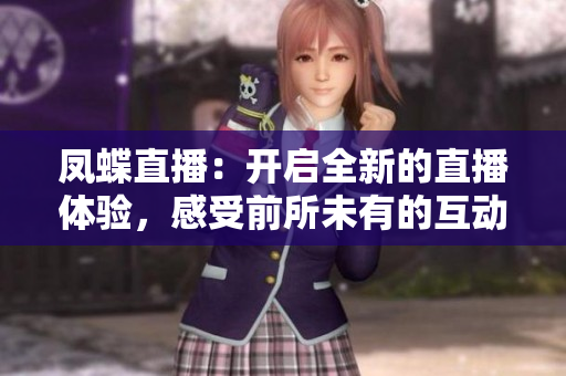 鳳蝶直播：開啟全新的直播體驗，感受前所未有的互動樂趣