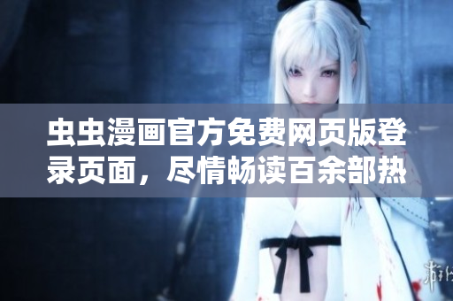 蟲(chóng)蟲(chóng)漫畫官方免費(fèi)網(wǎng)頁(yè)版登錄頁(yè)面，盡情暢讀百余部熱門漫畫