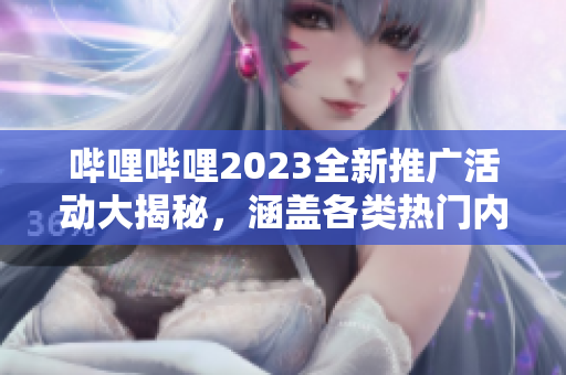 嗶哩嗶哩2023全新推廣活動大揭秘，涵蓋各類熱門內(nèi)容，限時福利搶先知!