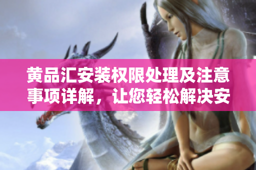 黃品匯安裝權(quán)限處理及注意事項詳解，讓您輕松解決安裝權(quán)限問題