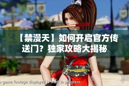【禁漫天】如何開(kāi)啟官方傳送門(mén)？獨(dú)家攻略大揭秘