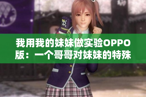 我用我的妹妹做實驗OPPO版：一個哥哥對妹妹的特殊測試的故事