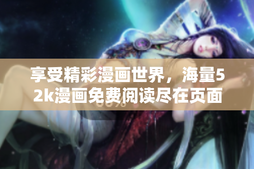 享受精彩漫畫世界，海量52k漫畫免費(fèi)閱讀盡在頁面