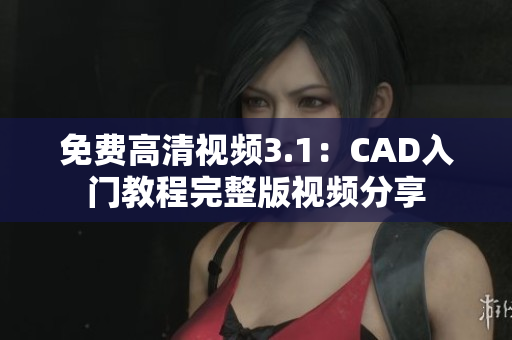 免費高清視頻3.1：CAD入門教程完整版視頻分享