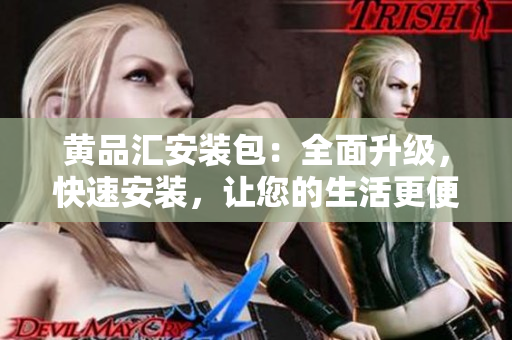 黃品匯安裝包：全面升級(jí)，快速安裝，讓您的生活更便利