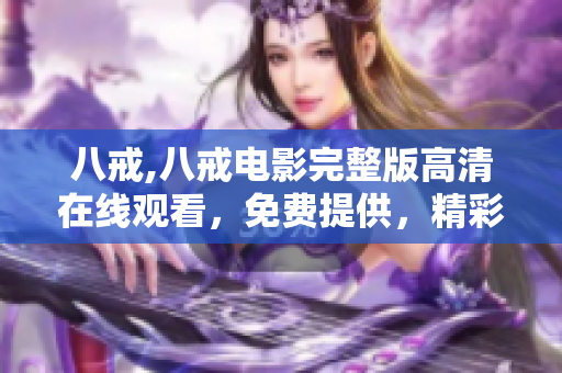 八戒,八戒電影完整版高清在線觀看，免費提供，精彩內(nèi)容不容錯過