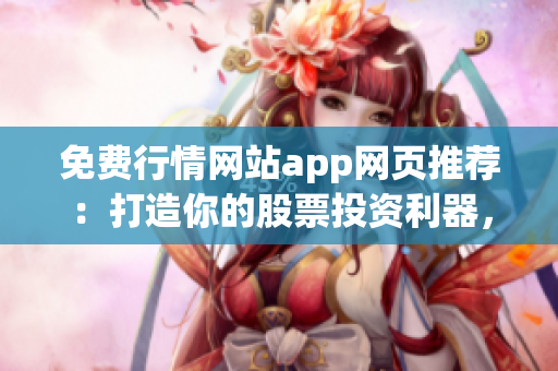 免費(fèi)行情網(wǎng)站app網(wǎng)頁推薦：打造你的股票投資利器，海量數(shù)據(jù)免費(fèi)獲取