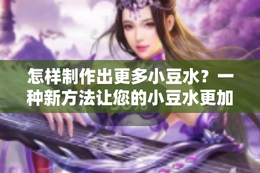 怎樣制作出更多小豆水？一種新方法讓您的小豆水更加豐富。