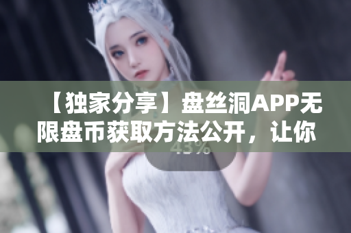 【獨家分享】盤絲洞APP無限盤幣獲取方法公開，讓你輕松暢玩！