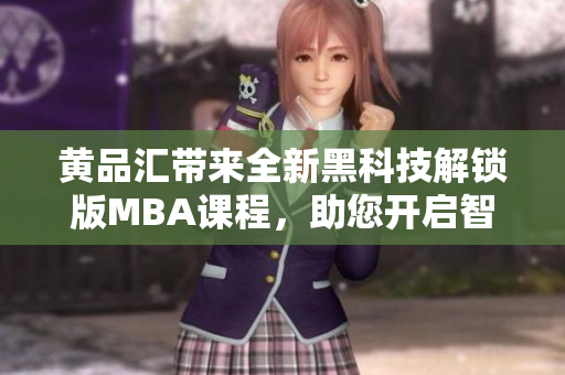 黃品匯帶來全新黑科技解鎖版MBA課程，助您開啟智慧職場+提升綜合競爭力