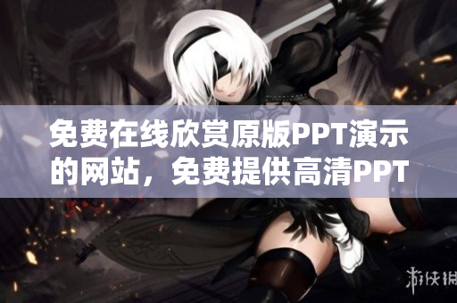 免費在線欣賞原版PPT演示的網(wǎng)站，免費提供高清PPT演示的在線平臺