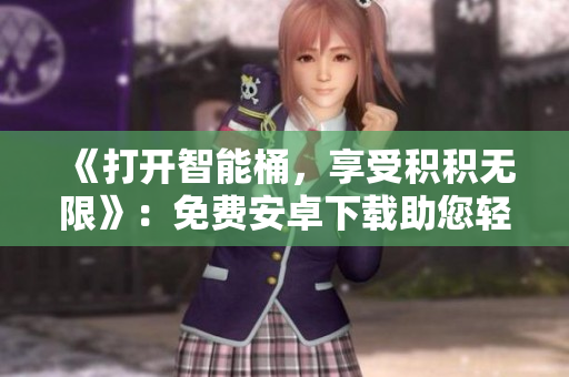 《打開智能桶，享受積積無限》：免費安卓下載助您輕松處理積積問題