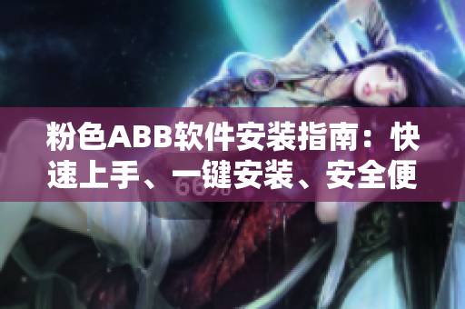 粉色ABB軟件安裝指南：快速上手、一鍵安裝、安全便捷