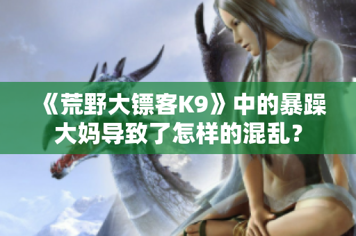 《荒野大鏢客K9》中的暴躁大媽導(dǎo)致了怎樣的混亂？