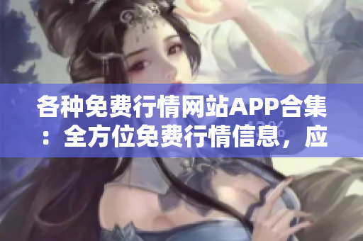 各種免費(fèi)行情網(wǎng)站APP合集：全方位免費(fèi)行情信息，應(yīng)有盡有