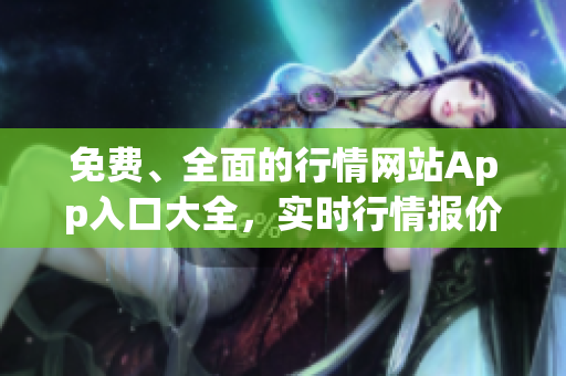 免費、全面的行情網(wǎng)站App入口大全，實時行情報價免費查詢