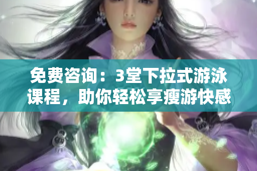 免費咨詢：3堂下拉式游泳課程，助你輕松享瘦游快感