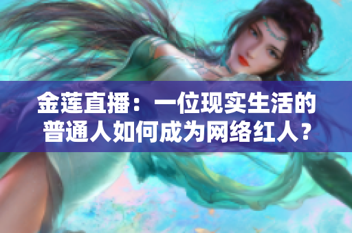 金蓮直播：一位現(xiàn)實(shí)生活的普通人如何成為網(wǎng)絡(luò)紅人？