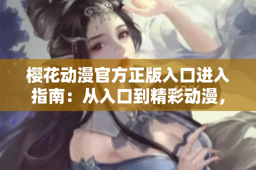 櫻花動(dòng)漫官方正版入口進(jìn)入指南：從入口到精彩動(dòng)漫，一步到位