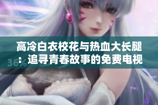 高冷白衣?；ㄅc熱血大長腿：追尋青春故事的免費電視劇