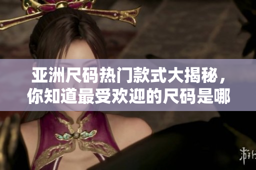 亞洲尺碼熱門(mén)款式大揭秘，你知道最受歡迎的尺碼是哪些嗎？