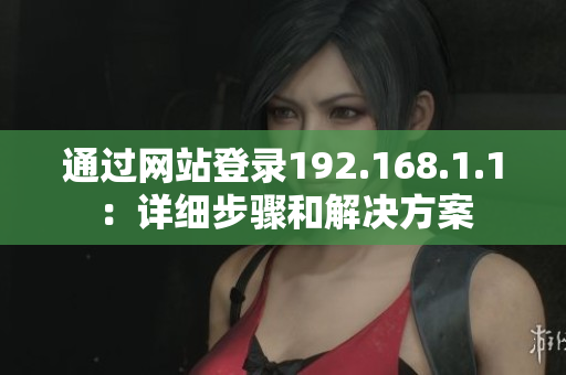 通過(guò)網(wǎng)站登錄192.168.1.1：詳細(xì)步驟和解決方案