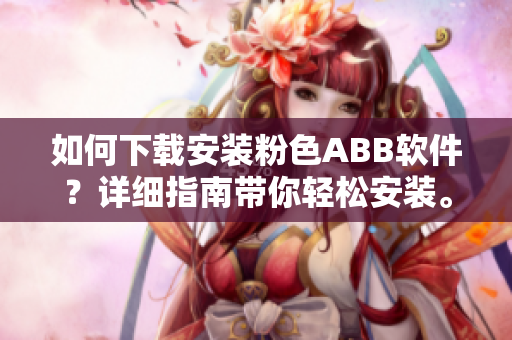 如何下載安裝粉色ABB軟件？詳細(xì)指南帶你輕松安裝。