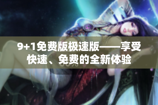 9+1免費版極速版——享受快速、免費的全新體驗