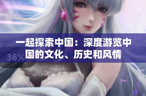 一起探索中國(guó)：深度游覽中國(guó)的文化、歷史和風(fēng)情
