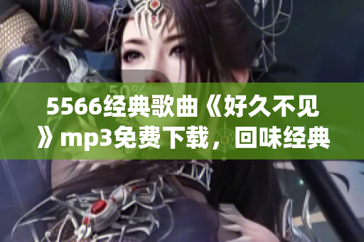 5566經(jīng)典歌曲《好久不見》mp3免費下載，回味經(jīng)典情歌的好時光