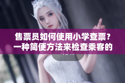 售票員如何使用小學(xué)查票？一種簡便方法來檢查乘客的車票