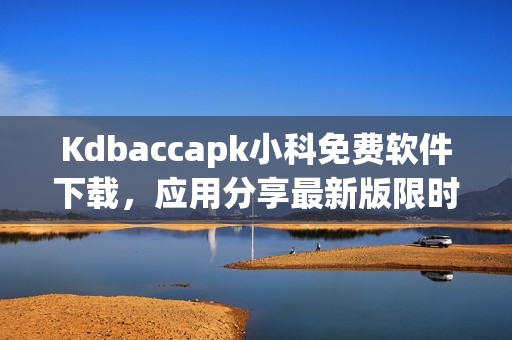 Kdbaccapk小科免費(fèi)軟件下載，應(yīng)用分享最新版限時(shí)免費(fèi)獲取
