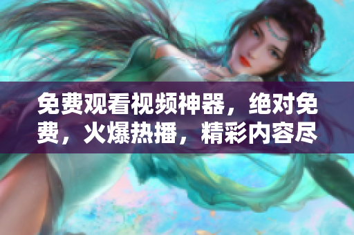免費觀看視頻神器，絕對免費，火爆熱播，精彩內(nèi)容盡收眼底