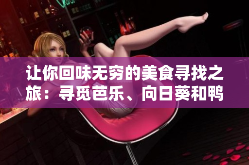 讓你回味無(wú)窮的美食尋找之旅：尋覓芭樂(lè)、向日葵和鴨脖的絕佳店鋪