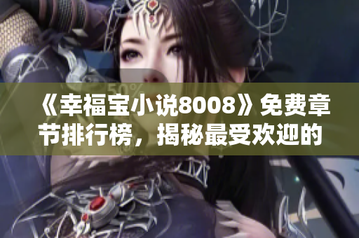 《幸福寶小說8008》免費章節(jié)排行榜，揭秘最受歡迎的精彩故事！