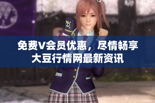 免費(fèi)V會(huì)員優(yōu)惠，盡情暢享大豆行情網(wǎng)最新資訊