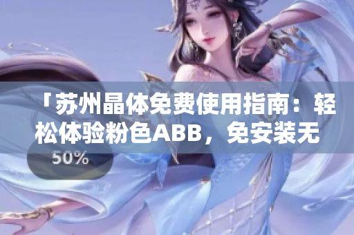 「蘇州晶體免費使用指南：輕松體驗粉色ABB，免安裝無需下載」