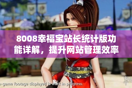 8008幸福寶站長統(tǒng)計版功能詳解，提升網(wǎng)站管理效率。