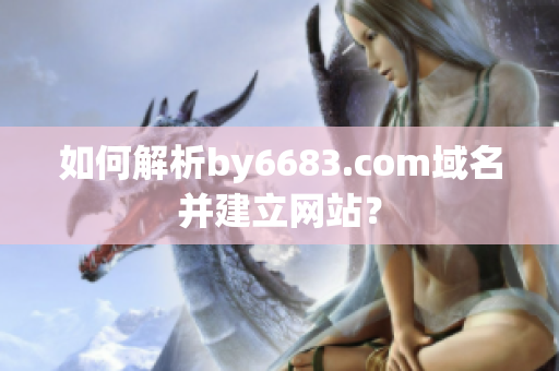 如何解析by6683.com域名并建立網(wǎng)站？
