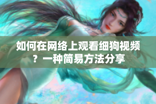 如何在網(wǎng)絡上觀看細狗視頻？一種簡易方法分享
